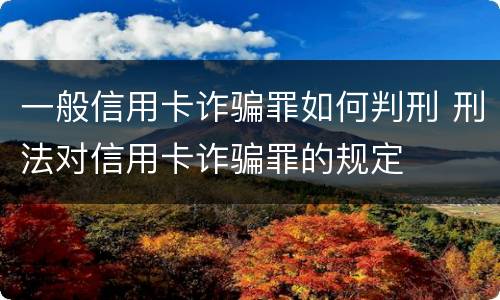 一般信用卡诈骗罪如何判刑 刑法对信用卡诈骗罪的规定