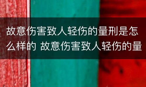 故意伤害致人轻伤的量刑是怎么样的 故意伤害致人轻伤的量刑标准