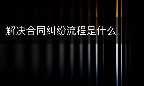 解决合同纠纷流程是什么