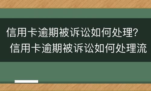 信用卡逾期被诉讼如何处理？ 信用卡逾期被诉讼如何处理流程
