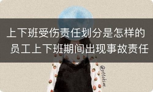 上下班受伤责任划分是怎样的 员工上下班期间出现事故责任划分