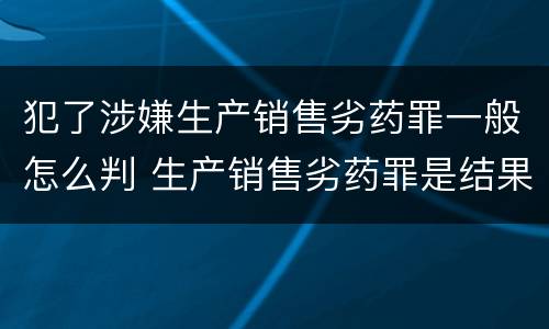 犯了涉嫌生产销售劣药罪一般怎么判 生产销售劣药罪是结果犯吗