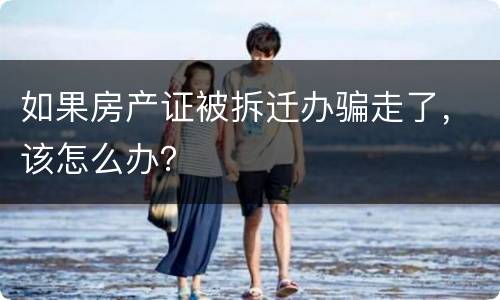 如果房产证被拆迁办骗走了，该怎么办？