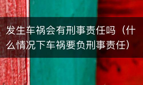 发生车祸会有刑事责任吗（什么情况下车祸要负刑事责任）