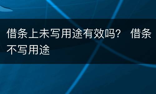 借条上未写用途有效吗？ 借条不写用途
