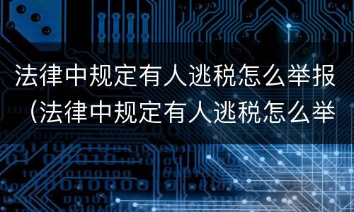 法律中规定有人逃税怎么举报（法律中规定有人逃税怎么举报的）