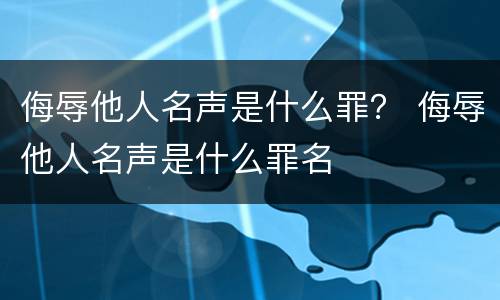 侮辱他人名声是什么罪？ 侮辱他人名声是什么罪名