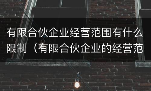有限合伙企业经营范围有什么限制（有限合伙企业的经营范围有限制吗）