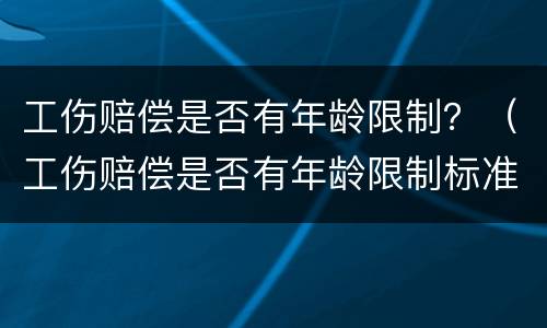 工伤赔偿是否有年龄限制？（工伤赔偿是否有年龄限制标准）