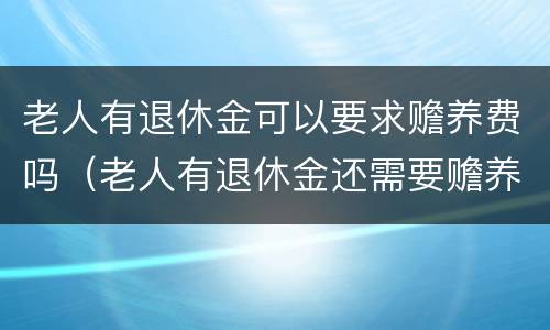 老人有退休金可以要求赡养费吗（老人有退休金还需要赡养吗）