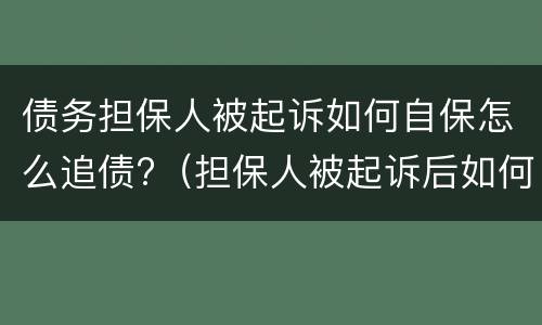 债务担保人被起诉如何自保怎么追债?（担保人被起诉后如何自保）
