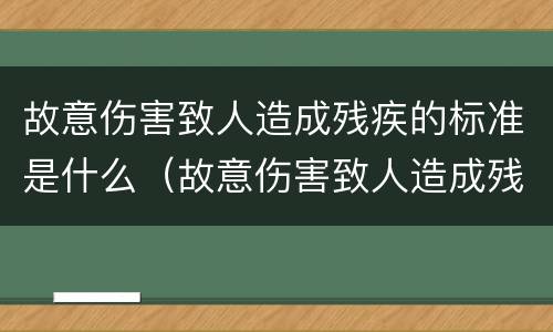故意伤害致人造成残疾的标准是什么（故意伤害致人造成残疾的标准是什么呢）