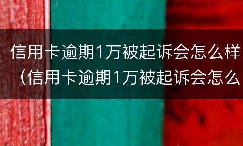 信用卡逾期1万被起诉会怎么样（信用卡逾期1万被起诉会怎么样处理）