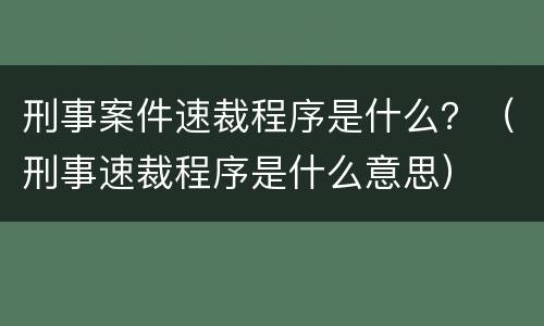 刑事案件速裁程序是什么？（刑事速裁程序是什么意思）