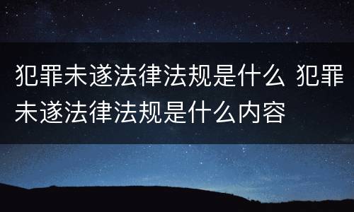 犯罪未遂法律法规是什么 犯罪未遂法律法规是什么内容