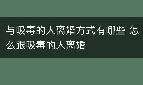 与吸毒的人离婚方式有哪些 怎么跟吸毒的人离婚