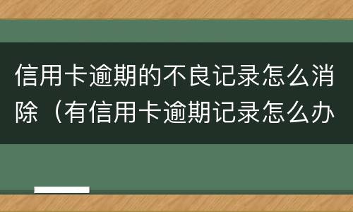 信用卡逾期的不良记录怎么消除（有信用卡逾期记录怎么办）