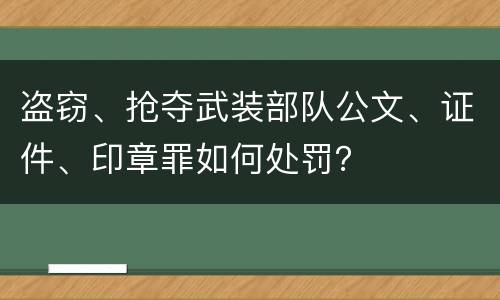 盗窃、抢夺武装部队公文、证件、印章罪如何处罚？