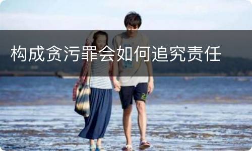 构成贪污罪会如何追究责任