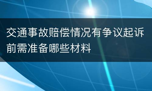 交通事故赔偿情况有争议起诉前需准备哪些材料