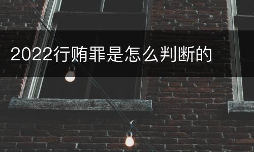 2022行贿罪是怎么判断的