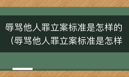 辱骂他人罪立案标准是怎样的（辱骂他人罪立案标准是怎样的呢）
