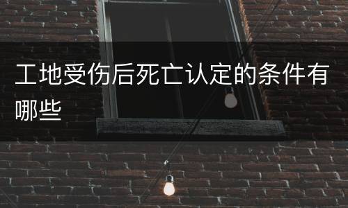 工地受伤后死亡认定的条件有哪些