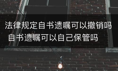法律规定自书遗嘱可以撤销吗 自书遗嘱可以自己保管吗