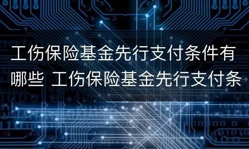 工伤保险基金先行支付条件有哪些 工伤保险基金先行支付条件有哪些规定
