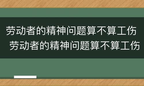 劳动者的精神问题算不算工伤 劳动者的精神问题算不算工伤问题