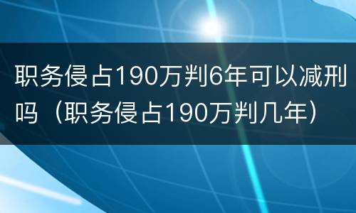 职务侵占190万判6年可以减刑吗（职务侵占190万判几年）