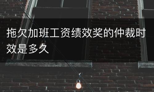拖欠加班工资绩效奖的仲裁时效是多久