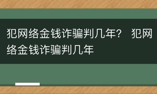 犯网络金钱诈骗判几年？ 犯网络金钱诈骗判几年