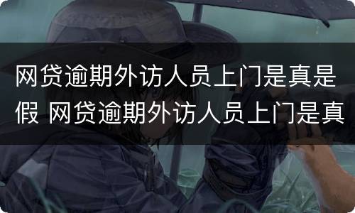 网贷逾期外访人员上门是真是假 网贷逾期外访人员上门是真是假呀