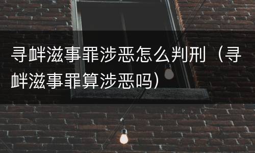 寻衅滋事罪涉恶怎么判刑（寻衅滋事罪算涉恶吗）