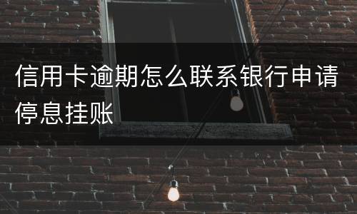 信用卡逾期怎么联系银行申请停息挂账