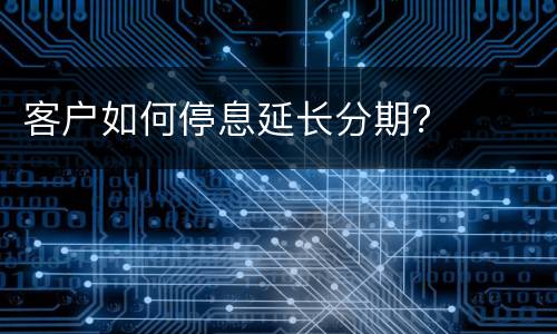 客户如何停息延长分期？