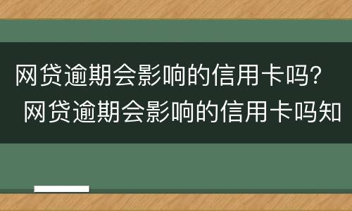 网贷逾期会影响的信用卡吗？ 网贷逾期会影响的信用卡吗知乎
