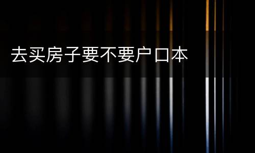去买房子要不要户口本