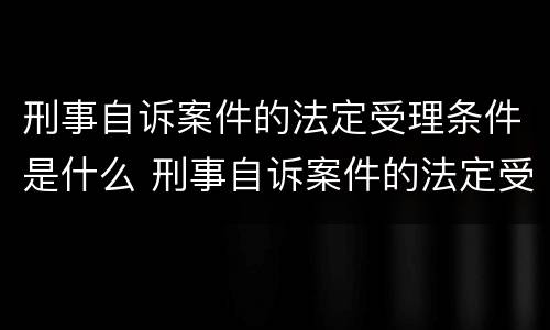 刑事自诉案件的法定受理条件是什么 刑事自诉案件的法定受理条件是什么意思