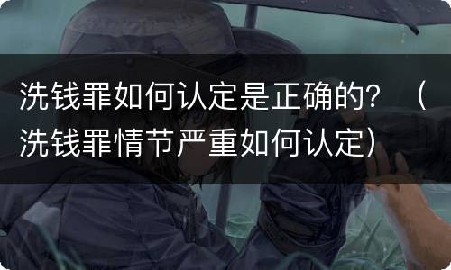 洗钱罪如何认定是正确的？（洗钱罪情节严重如何认定）