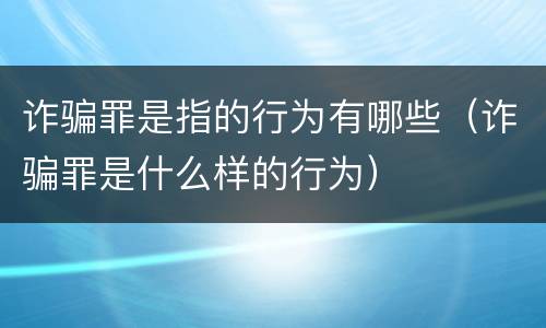 诈骗罪是指的行为有哪些（诈骗罪是什么样的行为）