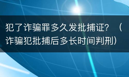 犯了诈骗罪多久发批捕证？（诈骗犯批捕后多长时间判刑）