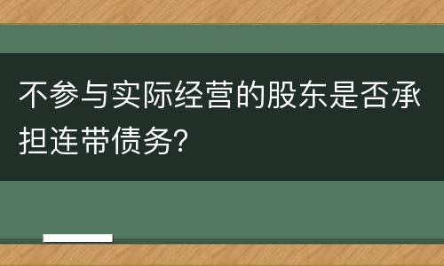 不参与实际经营的股东是否承担连带债务？