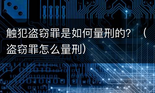 触犯盗窃罪是如何量刑的？（盗窃罪怎么量刑）