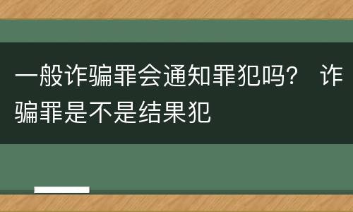 一般诈骗罪会通知罪犯吗？ 诈骗罪是不是结果犯