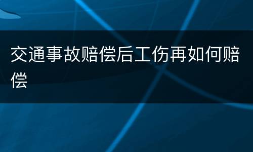 交通事故赔偿后工伤再如何赔偿