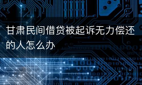 甘肃民间借贷被起诉无力偿还的人怎么办