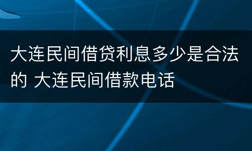 大连民间借贷利息多少是合法的 大连民间借款电话