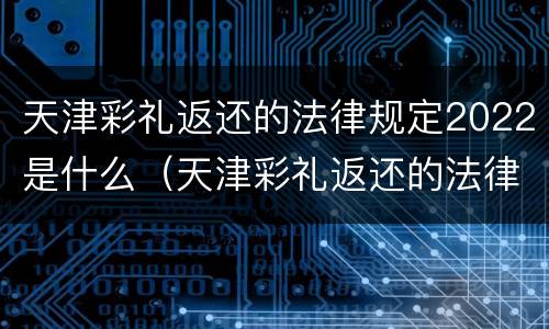 天津彩礼返还的法律规定2022是什么（天津彩礼返还的法律规定2022是什么时候开始）